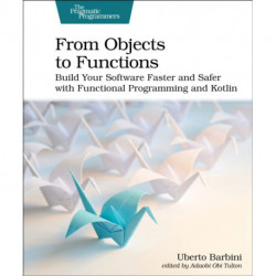 From Objects to Functions: Build Your Software Faster and Safer with Functional Programming and Kotlin