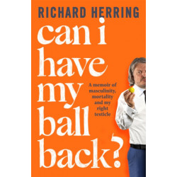 Can I Have My Ball Back?: A memoir of masculinity, mortality and my right testicle from the British comedian