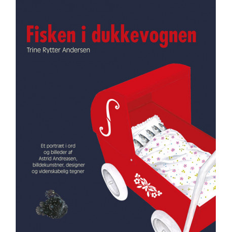 Fisken i dukkevognen: Et portræt i ord og billeder af Astrid Andreasen billedkunstner, designer og videnskabelig tegner
