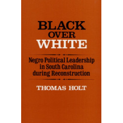 Black Over White: Negro Political Leadership in South Carolina During Reconstruction