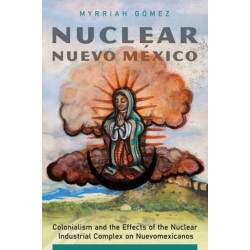 Nuclear Nuevo Mexico: Colonialism and the Effects of the Nuclear Industrial Complex on Nuevomexicanos