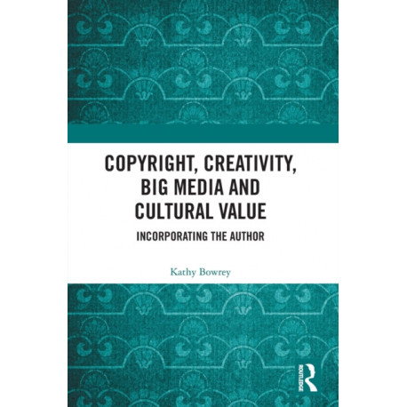 Copyright, Creativity, Big Media and Cultural Value: Incorporating the Author