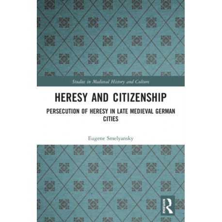 Heresy and Citizenship: Persecution of Heresy in Late Medieval German Cities