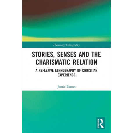 Stories, Senses and the Charismatic Relation: A Reflexive Ethnography of Christian Experience