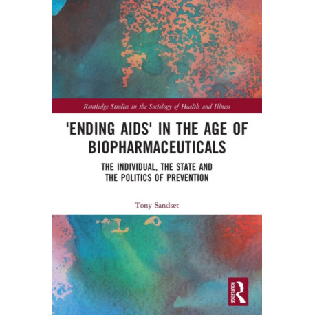 ‘Ending AIDS’ in the Age of Biopharmaceuticals: The Individual, the State and the Politics of Prevention