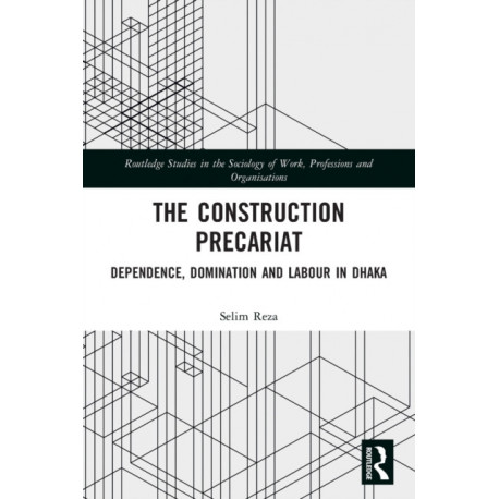 The Construction Precariat: Dependence, Domination and Labour in Dhaka