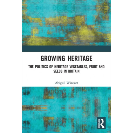 Growing Heritage: The Politics of Heritage Vegetables, Fruit and Seeds in Britain