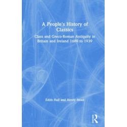 A People's History of Classics: Class and Greco-Roman Antiquity in Britain and Ireland 1689 to 1939