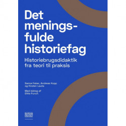 Det meningsfulde historiefag: Historiebrugsdidaktik fra teori til praksis