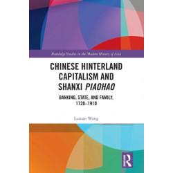 Chinese Hinterland Capitalism and Shanxi Piaohao: Banking, State, and Family, 1720-1910