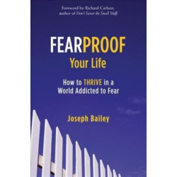 Fearproof Your Life: How to Thrive in a World Addicted to Fear (Controlling Fear Anxiety and Phobias)