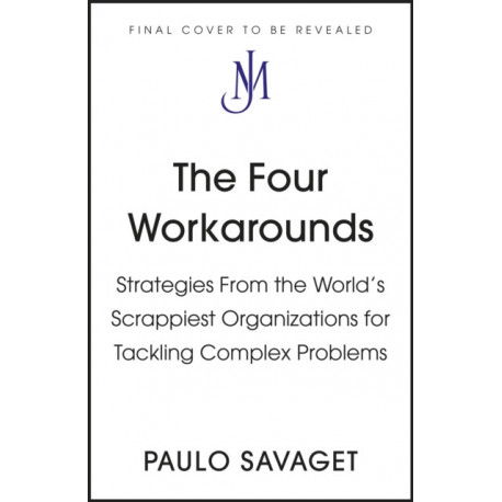 The Four Workarounds: How the World's Scrappiest Organizations Tackle Complex Problems