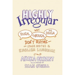 Highly Irregular: Why Tough, Through, and Dough Don't Rhyme—And Other Oddities of the English Language