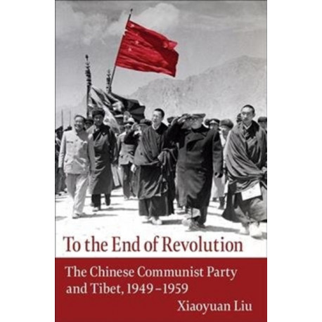 To the End of Revolution: The Chinese Communist Party and Tibet, 1949–1959