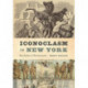 Iconoclasm in New York: Revolution to Reenactment