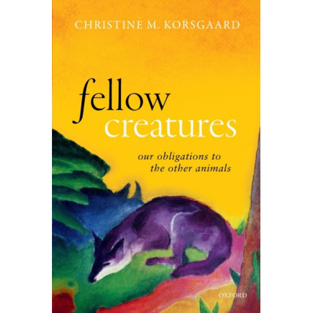 Fellow Creatures: Our Obligations to the Other Animals