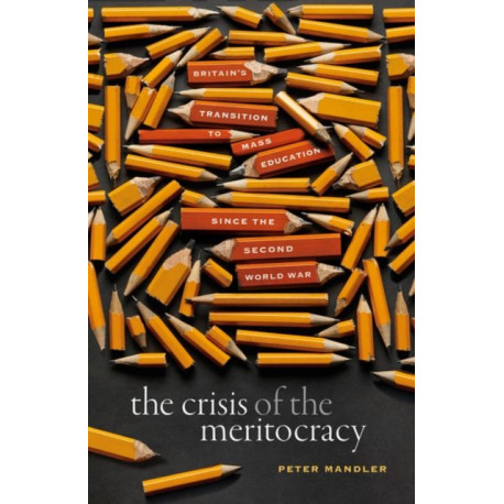 The Crisis of the Meritocracy: Britain's Transition to Mass Education since the Second World War
