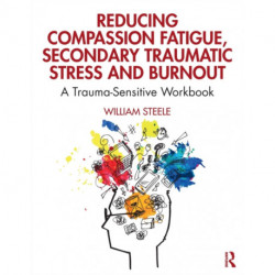 Reducing Compassion Fatigue, Secondary Traumatic Stress, and Burnout: A Trauma-Sensitive Workbook