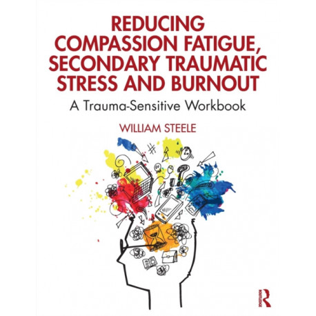 Reducing Compassion Fatigue, Secondary Traumatic Stress, and Burnout: A Trauma-Sensitive Workbook