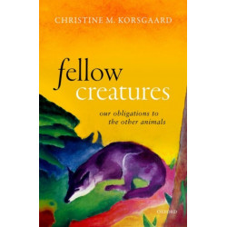 Fellow Creatures: Our Obligations to the Other Animals