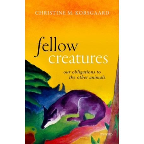 Fellow Creatures: Our Obligations to the Other Animals