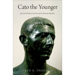 Cato the Younger: Life and Death at the End of the Roman Republic