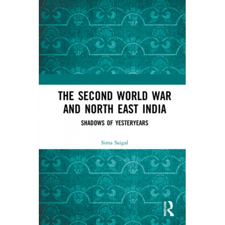 The Second World War and North East India: Shadows of Yesteryears