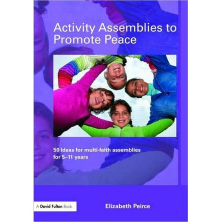 Activity Assemblies to Promote Peace: 40+ Ideas for Multi-Faith Assemblies for 5-11 Years