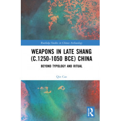 Weapons in Late Shang (c.1250-1050 BCE) China: Beyond Typology and Ritual