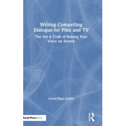 Writing Compelling Dialogue for Film and TV: The Art & Craft of Raising Your Voice on Screen