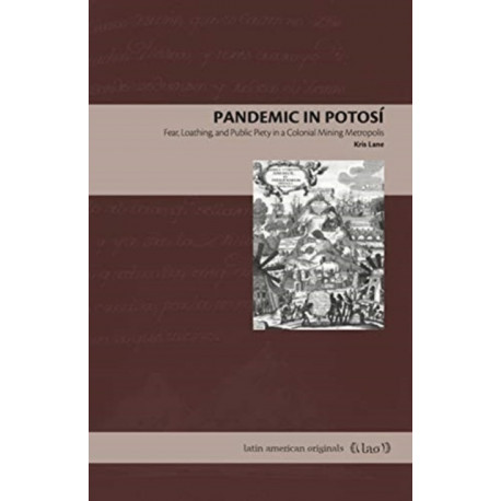 Pandemic in Potosi: Fear, Loathing, and Public Piety in a Colonial Mining Metropolis