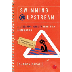 Swimming Upstream: A Lifesaving Guide to Short Film Distribution: A Lifesaving Guide to Short Film Distribution
