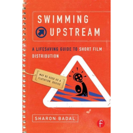 Swimming Upstream: A Lifesaving Guide to Short Film Distribution: A Lifesaving Guide to Short Film Distribution
