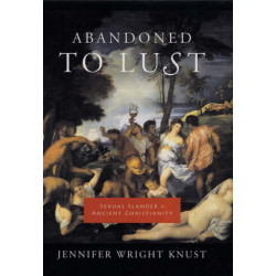 Abandoned to Lust: Sexual Slander and Ancient Christianity