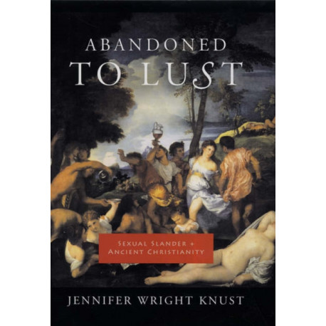 Abandoned to Lust: Sexual Slander and Ancient Christianity