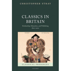 Classics in Britain: Scholarship, Education, and Publishing 1800-2000