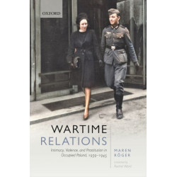 Wartime Relations: Intimacy, Violence, and Prostitution in Occupied Poland, 1939-1945
