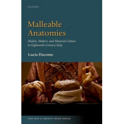 Malleable Anatomies: Models, Makers, and Material Culture in Eighteenth-Century Italy