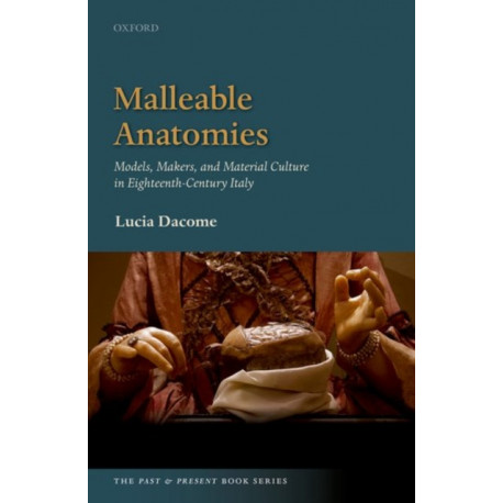 Malleable Anatomies: Models, Makers, and Material Culture in Eighteenth-Century Italy