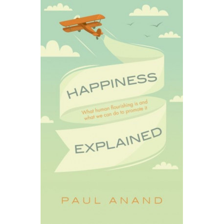 Happiness Explained: What human flourishing is and what we can do to promote it