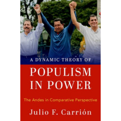 A Dynamic Theory of Populism in Power: The Andes in Comparative Perspective