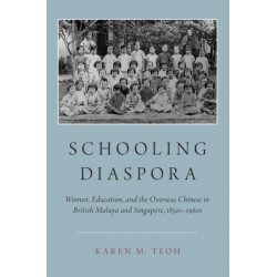 Schooling Diaspora: Women, Education, and the Overseas Chinese in British Malaya and Singapore, 1850s-1960s