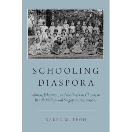 Schooling Diaspora: Women, Education, and the Overseas Chinese in British Malaya and Singapore, 1850s-1960s