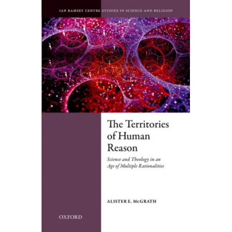 The Territories of Human Reason: Science and Theology in an Age of Multiple Rationalities