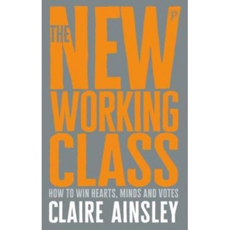 The New Working Class: How to Win Hearts, Minds and Votes
