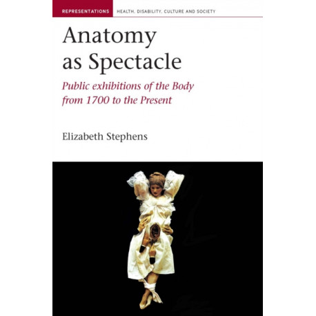 Anatomy as Spectacle: Public Exhibitions of the Body from 1700 to the Present