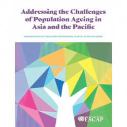 Addressing the Challenges of Population Ageing in Asia and the Pacific: Implementation of the Madrid International Plan of Action on Ageing