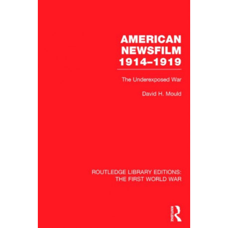 American Newsfilm 1914-1919 (RLE The First World War): The Underexposed War