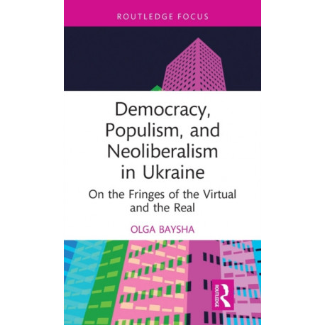 Democracy, Populism, and Neoliberalism in Ukraine: On the Fringes of the Virtual and the Real