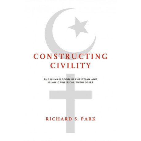Constructing Civility: The Human Good in Christian and Islamic Political Theologies